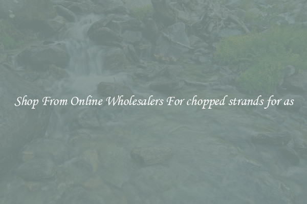 Shop From Online Wholesalers For chopped strands for as