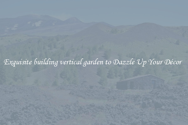 Exquisite building vertical garden to Dazzle Up Your Décor  