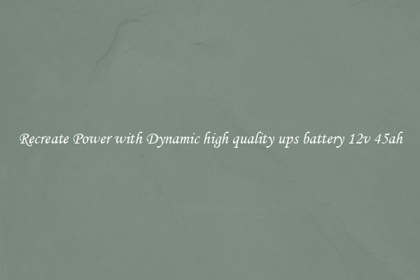 Recreate Power with Dynamic high quality ups battery 12v 45ah