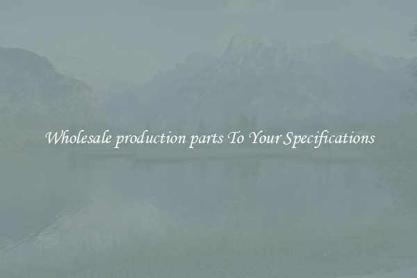 Wholesale production parts To Your Specifications