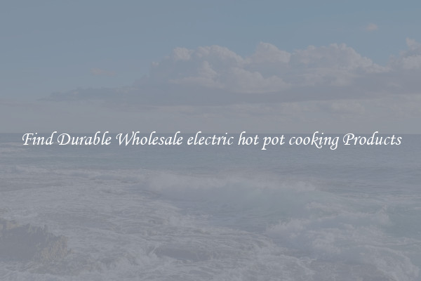 Find Durable Wholesale electric hot pot cooking Products