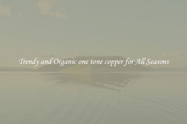 Trendy and Organic one tone copper for All Seasons