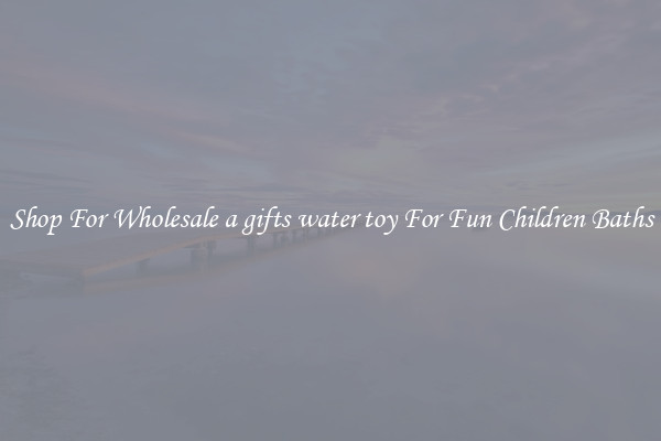 Shop For Wholesale a gifts water toy For Fun Children Baths