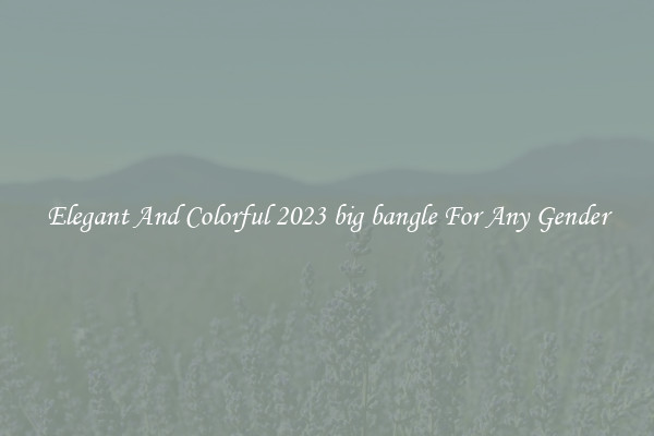 Elegant And Colorful 2023 big bangle For Any Gender