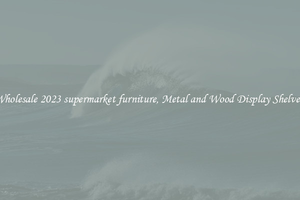 Wholesale 2023 supermarket furniture, Metal and Wood Display Shelves 