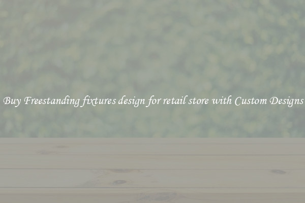 Buy Freestanding fixtures design for retail store with Custom Designs
