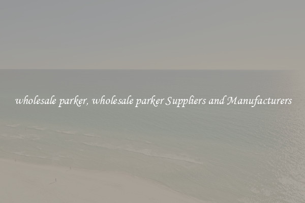 wholesale parker, wholesale parker Suppliers and Manufacturers