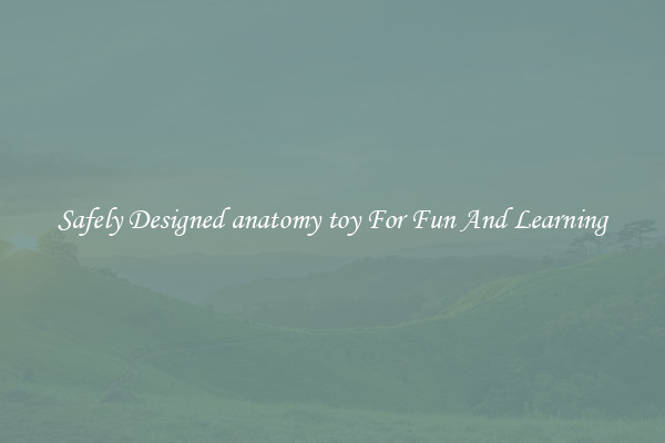 Safely Designed anatomy toy For Fun And Learning