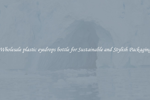 Wholesale plastic eyedrops bottle for Sustainable and Stylish Packaging
