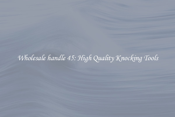 Wholesale handle 45: High Quality Knocking Tools