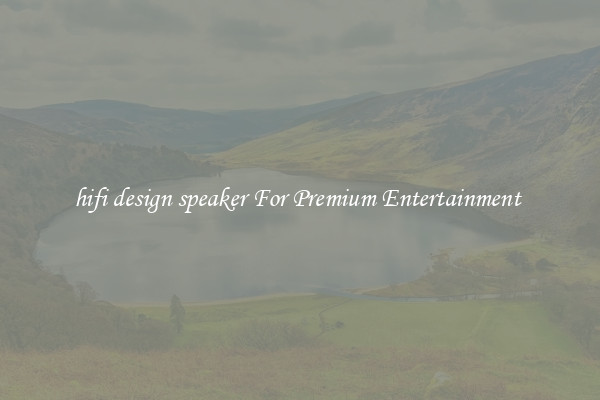 hifi design speaker For Premium Entertainment 