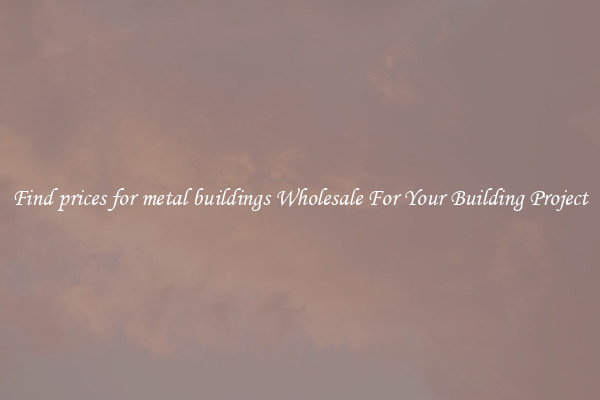 Find prices for metal buildings Wholesale For Your Building Project