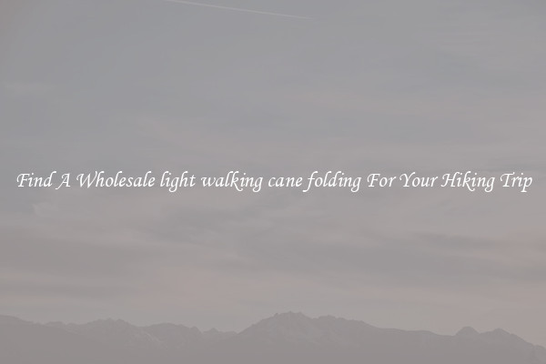 Find A Wholesale light walking cane folding For Your Hiking Trip