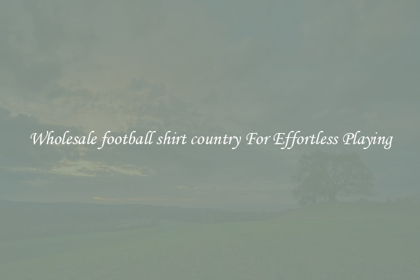 Wholesale football shirt country For Effortless Playing