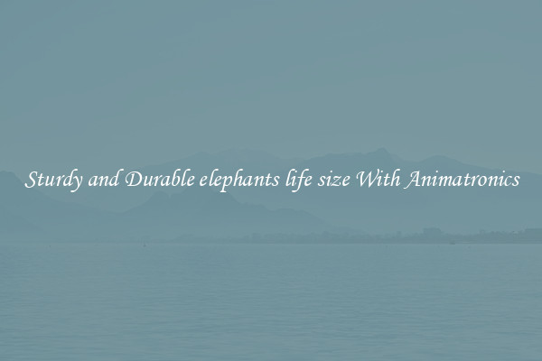 Sturdy and Durable elephants life size With Animatronics