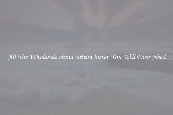 All The Wholesale china cotton buyer You Will Ever Need