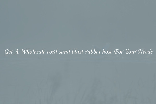Get A Wholesale cord sand blast rubber hose For Your Needs