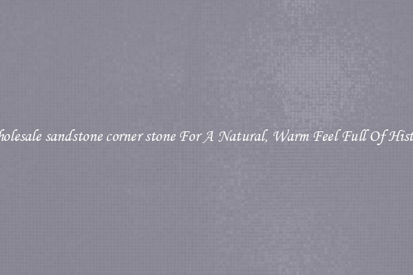 Wholesale sandstone corner stone For A Natural, Warm Feel Full Of History