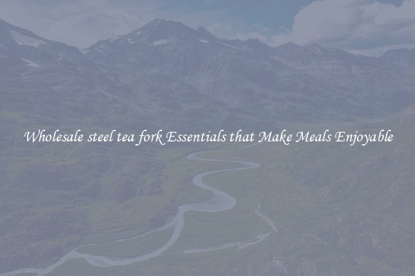 Wholesale steel tea fork Essentials that Make Meals Enjoyable