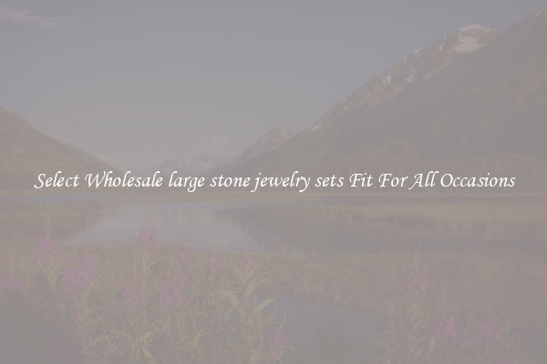 Select Wholesale large stone jewelry sets Fit For All Occasions