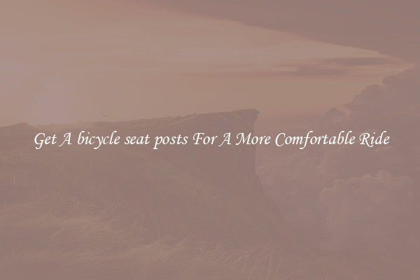Get A bicycle seat posts For A More Comfortable Ride
