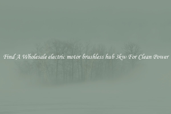 Find A Wholesale electric motor brushless hub 3kw For Clean Power
