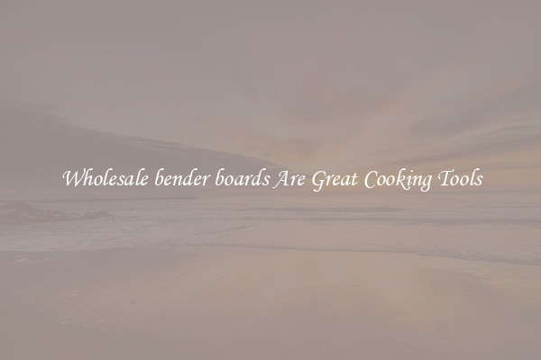 Wholesale bender boards Are Great Cooking Tools