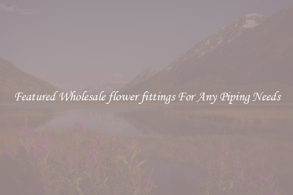 Featured Wholesale flower fittings For Any Piping Needs