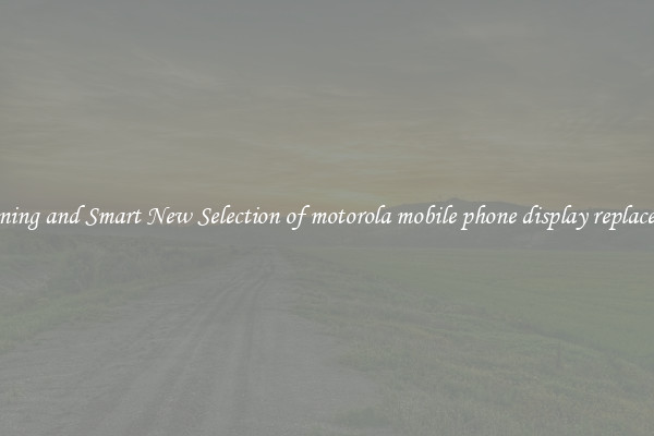 Stunning and Smart New Selection of motorola mobile phone display replacement