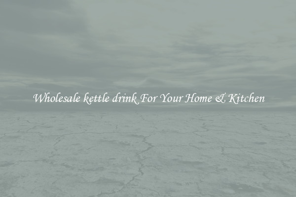 Wholesale kettle drink For Your Home & Kitchen