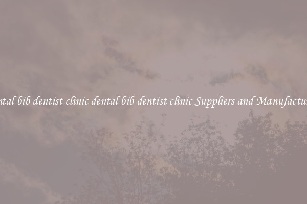 dental bib dentist clinic dental bib dentist clinic Suppliers and Manufacturers