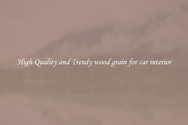 High-Quality and Trendy wood grain for car interior