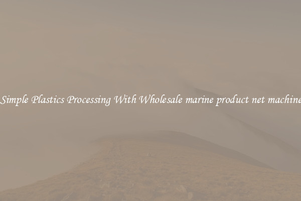 Simple Plastics Processing With Wholesale marine product net machine