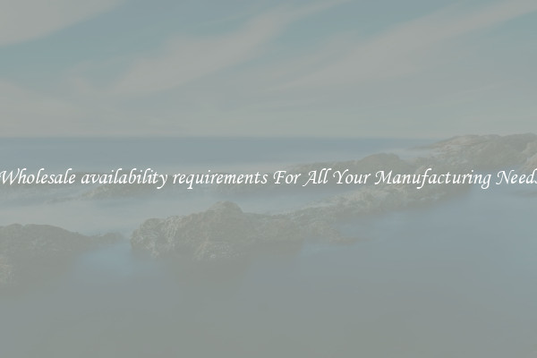 Wholesale availability requirements For All Your Manufacturing Needs