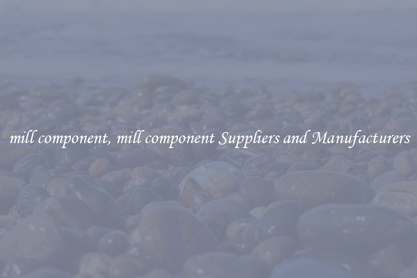 mill component, mill component Suppliers and Manufacturers