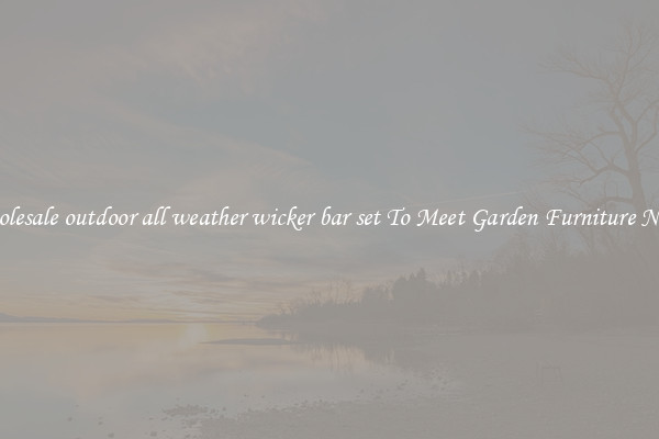 Wholesale outdoor all weather wicker bar set To Meet Garden Furniture Needs