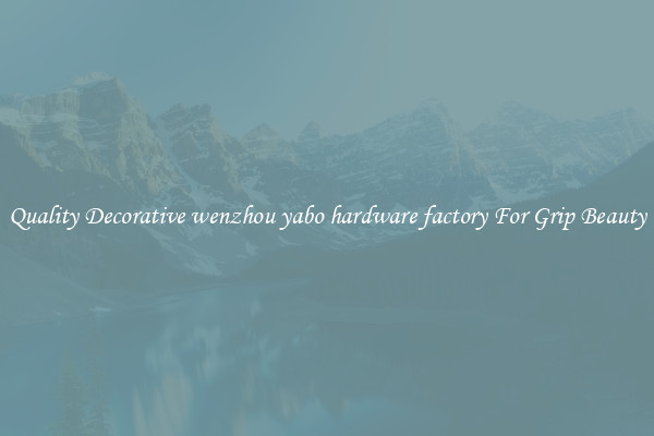 Quality Decorative wenzhou yabo hardware factory For Grip Beauty