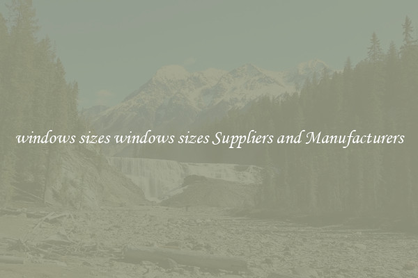windows sizes windows sizes Suppliers and Manufacturers