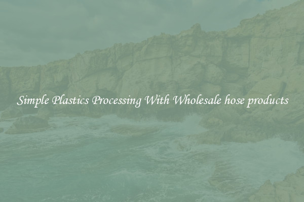 Simple Plastics Processing With Wholesale hose products