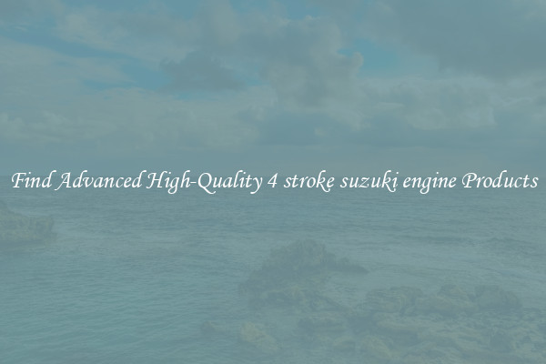 Find Advanced High-Quality 4 stroke suzuki engine Products