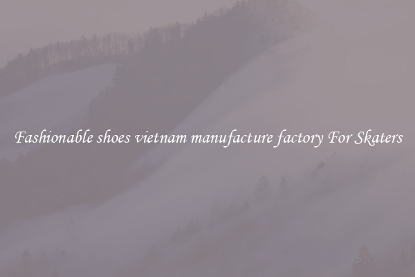 Fashionable shoes vietnam manufacture factory For Skaters