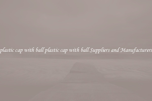 plastic cap with ball plastic cap with ball Suppliers and Manufacturers