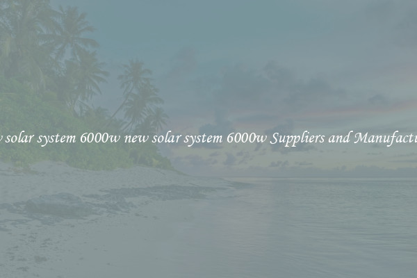 new solar system 6000w new solar system 6000w Suppliers and Manufacturers