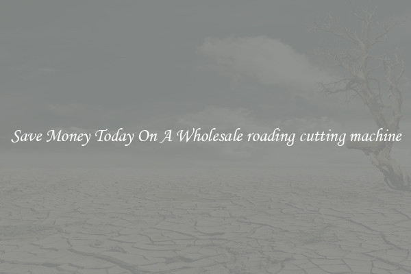 Save Money Today On A Wholesale roading cutting machine