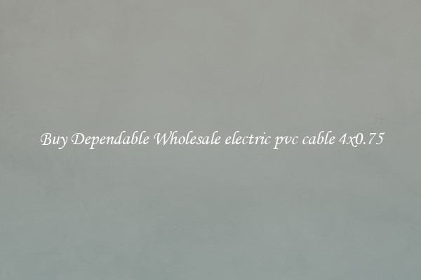 Buy Dependable Wholesale electric pvc cable 4x0.75