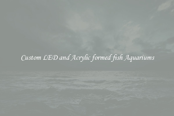 Custom LED and Acrylic formed fish Aquariums