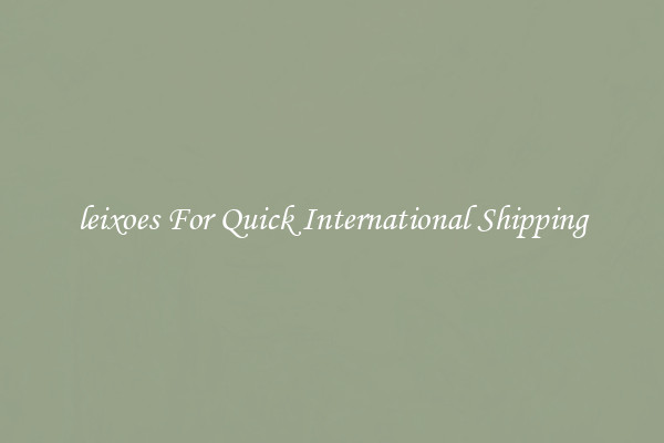 leixoes For Quick International Shipping
