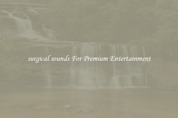 surgical sounds For Premium Entertainment