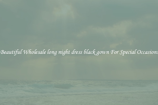 Beautiful Wholesale long night dress black gown For Special Occasions