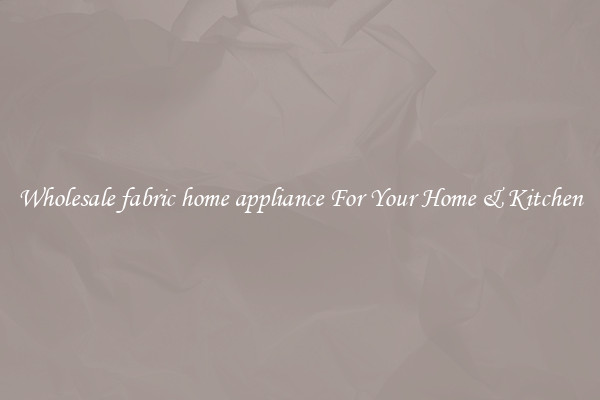 Wholesale fabric home appliance For Your Home & Kitchen